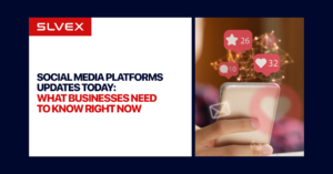 SLVEX Blog Social Media Platforms Updates Today What Businesses Need to Know Right Now 1
